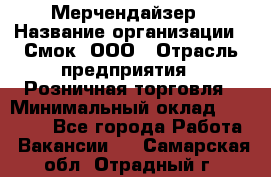 Мерчендайзер › Название организации ­ Смок, ООО › Отрасль предприятия ­ Розничная торговля › Минимальный оклад ­ 20 000 - Все города Работа » Вакансии   . Самарская обл.,Отрадный г.